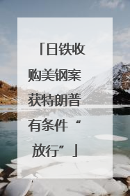 日铁收购美钢案获特朗普有条件“放行”