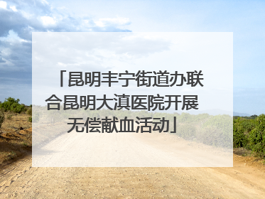 昆明丰宁街道办联合昆明大滇医院开展无偿献血活动