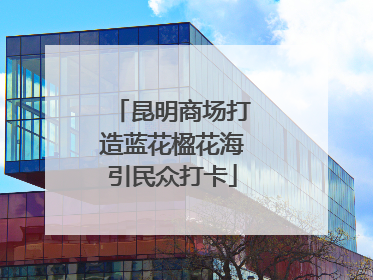 昆明商场打造蓝花楹花海引民众打卡