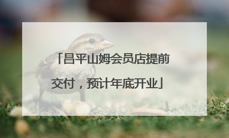 昌平山姆会员店提前交付，预计年底开业