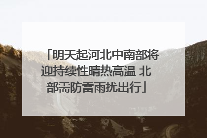 明天起河北中南部将迎持续性晴热高温 北部需防雷雨扰出行