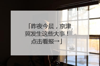 昨夜今晨，京津冀发生这些大事！点击看报→