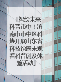 智绘未来 科普市中！济南市市中区科协开展山东省科技馆周末观看科普剧及体验活动
