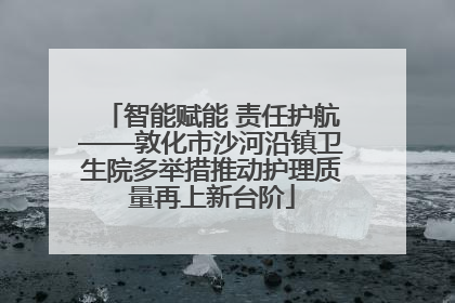 智能赋能 责任护航——敦化市沙河沿镇卫生院多举措推动护理质量再上新台阶