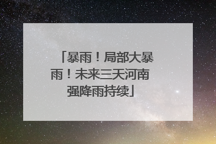暴雨！局部大暴雨！未来三天河南强降雨持续