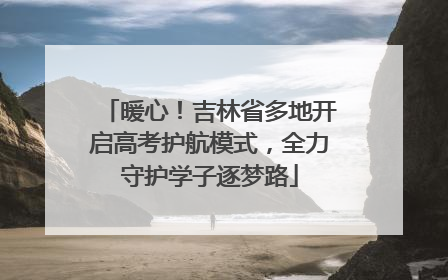 暖心！吉林省多地开启高考护航模式，全力守护学子逐梦路