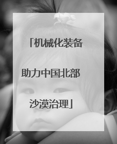 机械化装备助力中国北部沙漠治理