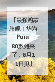 最强鸿蒙旗舰！华为Pura 80系列来了：6月11日见