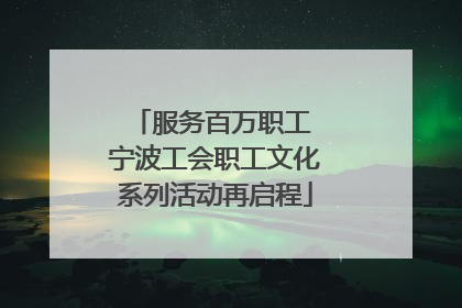服务百万职工 宁波工会职工文化系列活动再启程