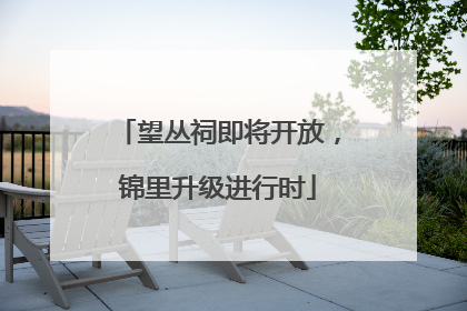 望丛祠即将开放，锦里升级进行时