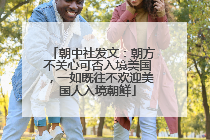 朝中社发文：朝方不关心可否入境美国，一如既往不欢迎美国人入境朝鲜