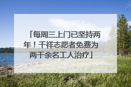每周三上门已坚持两年！千祥志愿者免费为两千余名工人治疗