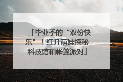 毕业季的“双份快乐”！红升萌娃探秘科技馆和帐篷派对