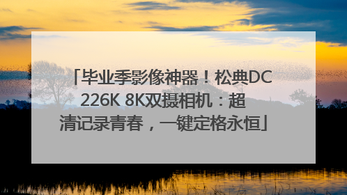 毕业季影像神器！松典DC226K 8K双摄相机：超清记录青春，一键定格永恒