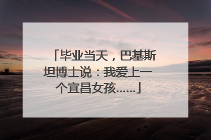 毕业当天，巴基斯坦博士说：我爱上一个宜昌女孩……