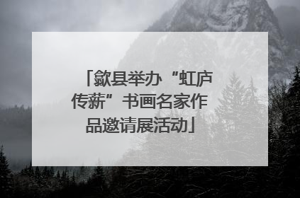 歙县举办“虹庐传薪”书画名家作品邀请展活动