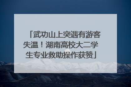 武功山上突遇有游客失温！湖南高校大二学生专业救助操作获赞