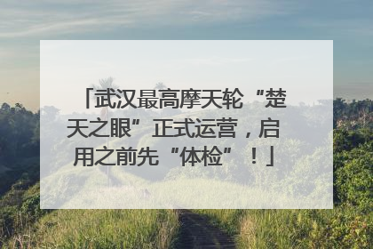 武汉最高摩天轮“楚天之眼”正式运营，启用之前先“体检”！