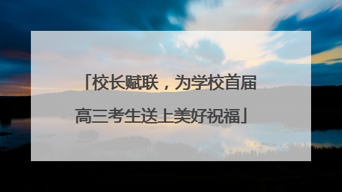 校长赋联，为学校首届高三考生送上美好祝福