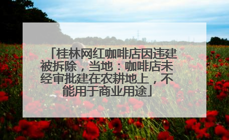 桂林网红咖啡店因违建被拆除，当地：咖啡店未经审批建在农耕地上，不能用于商业用途