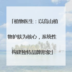 植物医生：以高山植物护肤为核心，系统性构建独特品牌形象