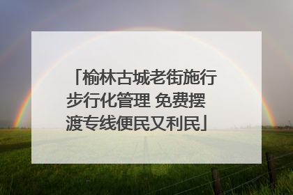 榆林古城老街施行步行化管理 免费摆渡专线便民又利民
