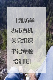 潍坊举办市直机关党组织书记专题培训班