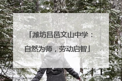 潍坊昌邑文山中学：自然为师，劳动启智