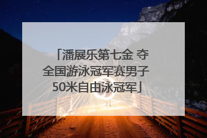 潘展乐第七金 夺全国游泳冠军赛男子50米自由泳冠军