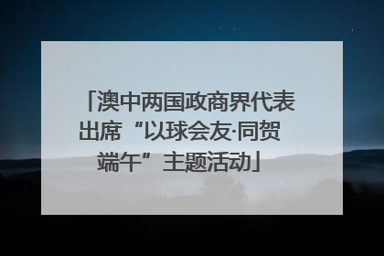 澳中两国政商界代表出席“以球会友·同贺端午”主题活动