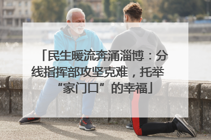 民生暖流奔涌淄博：分线指挥部攻坚克难，托举“家门口”的幸福