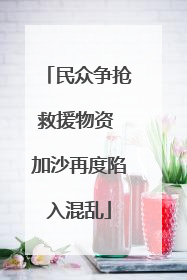 民众争抢救援物资 加沙再度陷入混乱