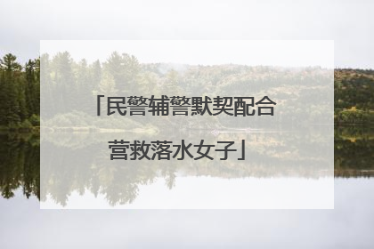 民警辅警默契配合 营救落水女子