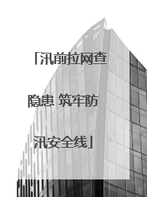 汛前拉网查隐患 筑牢防汛安全线