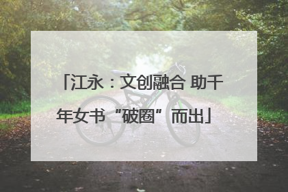 江永：文创融合 助千年女书“破圈”而出