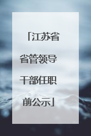 江苏省省管领导干部任职前公示