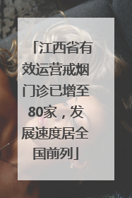 江西省有效运营戒烟门诊已增至80家，发展速度居全国前列