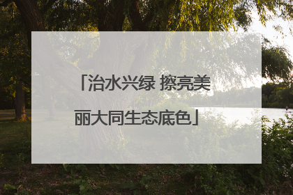 治水兴绿 擦亮美丽大同生态底色