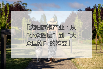 沈阳旗袍产业：从“小众圈层”到“大众国潮”的嬗变