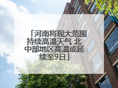河南将现大范围持续高温天气 北中部地区高温或延续至9日