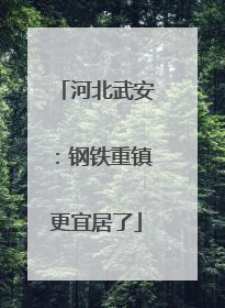 河北武安：钢铁重镇更宜居了