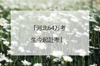 河北64万考生今起赴考