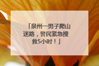 泉州一男子爬山迷路，警民紧急搜救5小时！