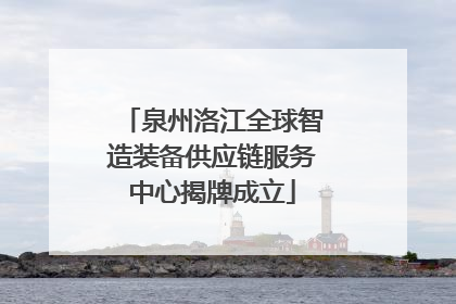 泉州洛江全球智造装备供应链服务中心揭牌成立