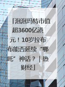 泡泡玛特市值超3600亿港元！10岁拉布布能否延续“哪吒”神话？｜热财经