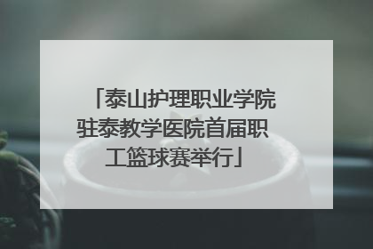 泰山护理职业学院驻泰教学医院首届职工篮球赛举行