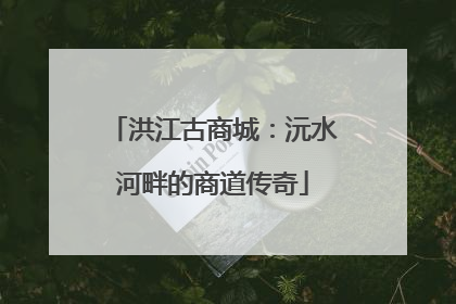 洪江古商城：沅水河畔的商道传奇