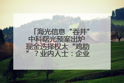 海光信息“吞并”中科曙光预案出炉 现金选择权太“鸡肋”？业内人士：企业不想大量现金流出