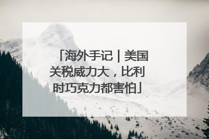 海外手记｜美国关税威力大，比利时巧克力都害怕