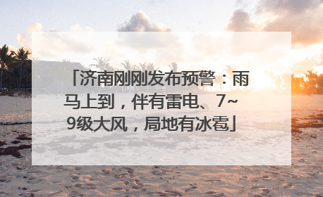 济南刚刚发布预警：雨马上到，伴有雷电、7~9级大风，局地有冰雹